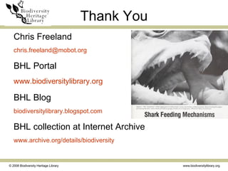 Thank You Chris Freeland [email_address] BHL Portal www.biodiversitylibrary.org BHL Blog biodiversitylibrary.blogspot.com BHL collection at Internet Archive www.archive.org /details/biodiversity 