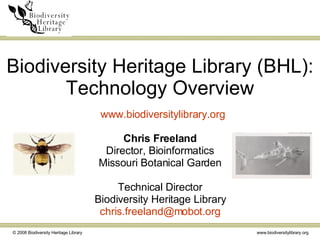 Biodiversity Heritage Library (BHL): Technology Overview Chris Freeland Director, Bioinformatics Missouri Botanical Garden Technical Director Biodiversity Heritage Library [email_address] www.biodiversitylibrary.org 