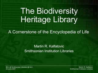The Biodiversity Heritage Library Martin R. Kalfatovic Smithsonian Institution Libraries A Cornerstone of the Encyclopedia of Life 