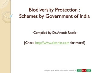 Biodiversity Protection : Schemes by Government of India 
Compiled by Dr. Anoob Razak 
[Check http://www.clearias.com for more!] 
 