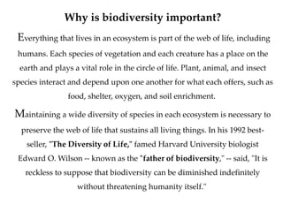 Why is biodiversity important?
Everything that lives in an ecosystem is part of the web of life, including
humans. Each sp...