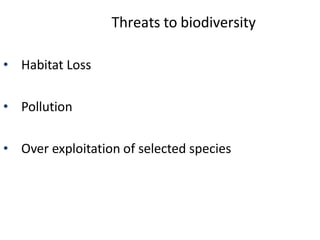 Threats to biodiversity
• Habitat Loss
• Pollution
• Over exploitation of selected species
 