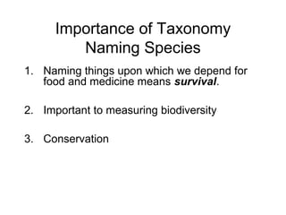Importance of Taxonomy
Naming Species
1. Naming things upon which we depend for
food and medicine means survival.
2. Important to measuring biodiversity
3. Conservation
 