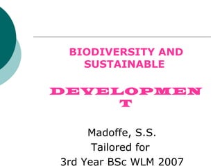 BIODIVERSITY AND
   SUSTAINABLE

DEVELOPMEN
     T

     Madoffe, S.S.
      Tailored for
3rd Year BSc WLM 2007
 