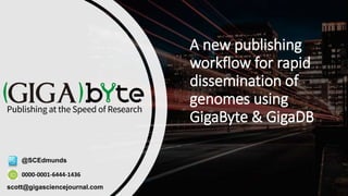 A new publishing
workflow for rapid
dissemination of
genomes using
GigaByte & GigaDB
0000-0001-6444-1436
@SCEdmunds
scott@gigasciencejournal.com
 