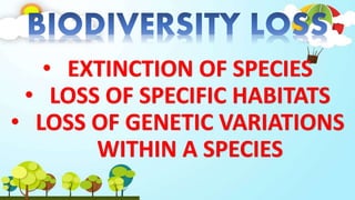 • EXTINCTION OF SPECIES
• LOSS OF SPECIFIC HABITATS
• LOSS OF GENETIC VARIATIONS
WITHIN A SPECIES
 