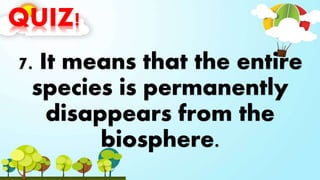 QUIZ!
7. It means that the entire
species is permanently
disappears from the
biosphere.
 