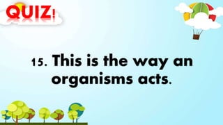 QUIZ!
15. This is the way an
organisms acts.
 