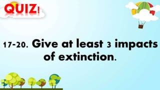 QUIZ!
17-20. Give at least 3 impacts
of extinction.
 