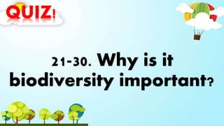 QUIZ!
21-30. Why is it
biodiversity important?
 