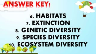 ANSWER KEY!
6. HABITATS
7. EXTINCTION
8. GENETIC DIVERSITY
9. SPECIES DIVERSITY
10. ECOSYSTEM DIVERSITY
 