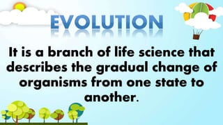 It is a branch of life science that
describes the gradual change of
organisms from one state to
another.
 