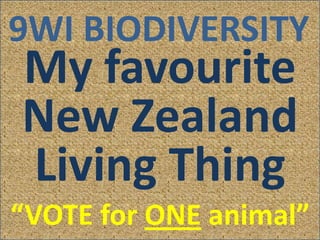 9WI BIODIVERSITY
My favourite
New Zealand
Living Thing
“VOTE for ONE animal”
 