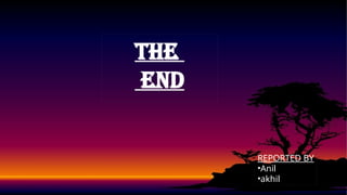 The
end
REPORTED BY
•Anil
•akhil
 