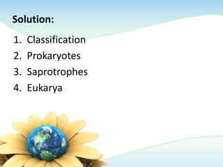Solution:
1. Classification
2. Prokaryotes
3. Saprotrophes
4. Eukarya
 