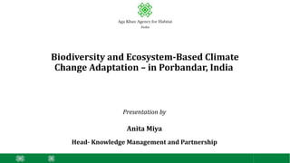 Biodiversity and Ecosystem-Based Climate
Change Adaptation – in Porbandar, India
Presentation by
Anita Miya
Head- Knowledge Management and Partnership
 