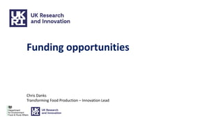 Funding opportunities
Chris Danks
Transforming Food Production – Innovation Lead
 