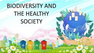 BIODIVERSITY AND THE HEALTHY SOCIETY
BIODIVERSITY AND
THE HEALTHY
SOCIETY
 