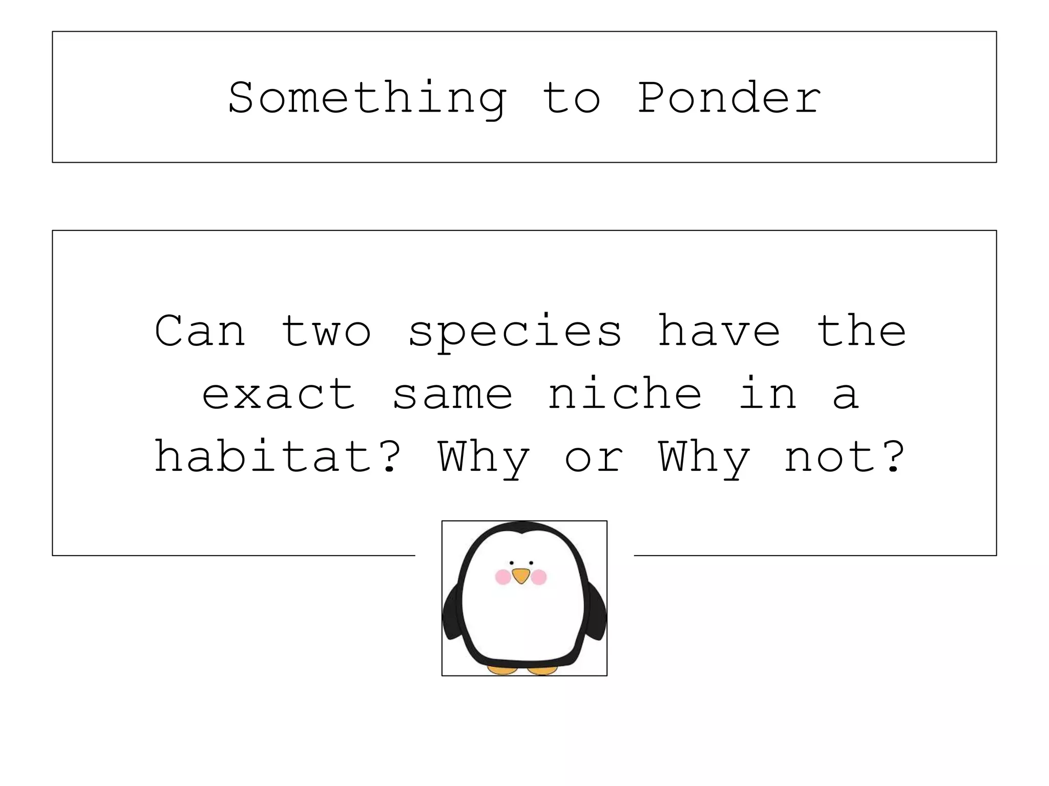 Can two species have the
exact same niche in a
habitat? Why or Why not?
Something to Ponder
 