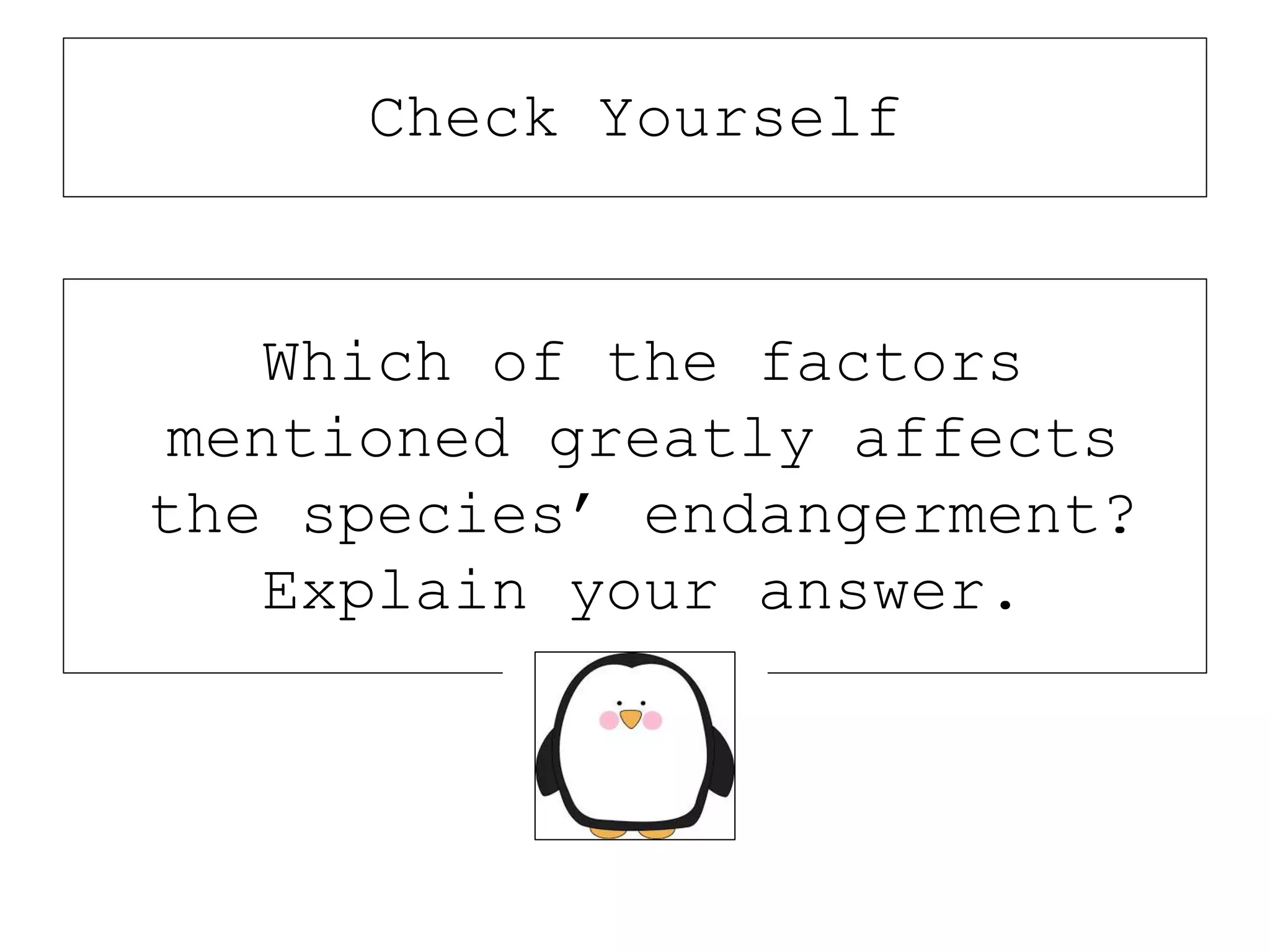 Which of the factors
mentioned greatly affects
the species’ endangerment?
Explain your answer.
Check Yourself
 