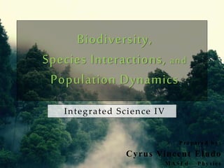 Biodiversity,
Species Interactions, and
Population Dynamics
P re p a re d b y :
Cyrus Vincent Eludo
M A S E d – P h y s i c s
Integrated Science IV
 
