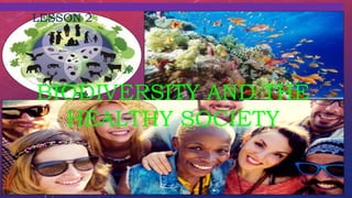 BIODIVERSITY AND THE
HEALTHY SOCIETY
LESSON 2
 