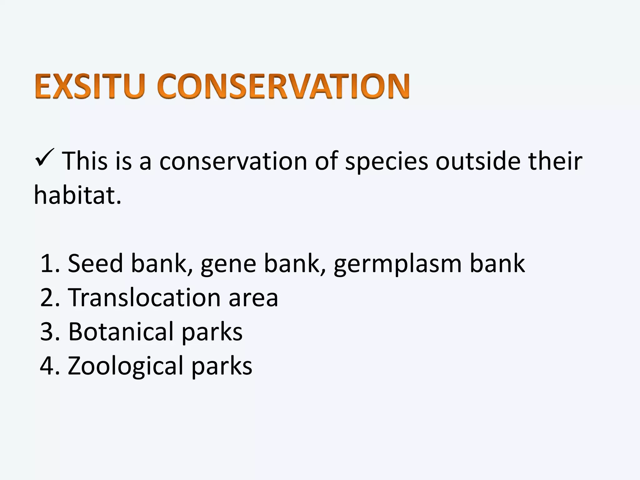  This is a conservation of species outside their
habitat.
1. Seed bank, gene bank, germplasm bank
2. Translocation area
3. Botanical parks
4. Zoological parks
 