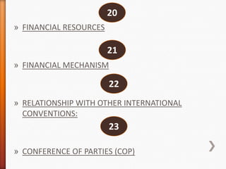 20
» FINANCIAL RESOURCES

21
» FINANCIAL MECHANISM

22
» RELATIONSHIP WITH OTHER INTERNATIONAL
CONVENTIONS:

23
» CONFERENCE OF PARTIES (COP)

 