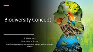 Biodiversity Concept
Dr Manoj Joshi
Department of Botany
Khandelwal college of Management Science and Technology
Bareilly
 