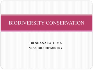 DILSHANA FATHIMA
M.Sc. BIOCHEMISTRY
BIODIVERSITY CONSERVATION
 