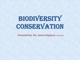 BIODIVERSITY
CONSERVATION
Presented By: Ms. Seema Rajapure. M.Sc B.Ed
 