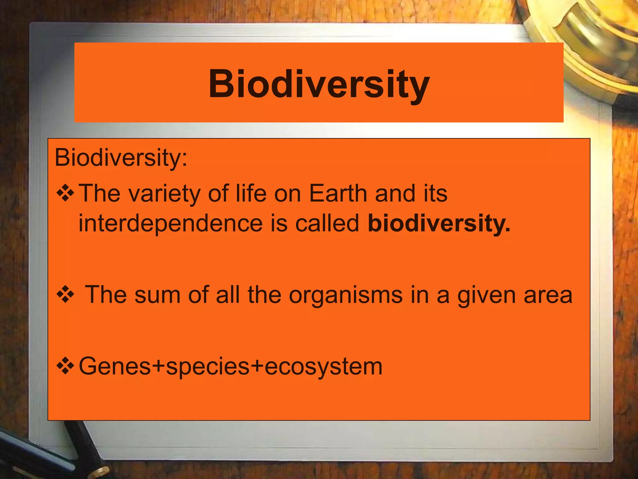Biodiversity
Biodiversity:
The variety of life on Earth and its
interdependence is called biodiversity.
 The sum of all the organisms in a given area
Genes+species+ecosystem
 