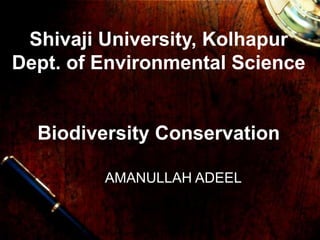 Shivaji University, Kolhapur
Dept. of Environmental Science
Biodiversity Conservation
AMANULLAH ADEEL
 