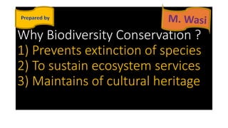 Why Biodiversity Conservation ?
1) Prevents extinction of species
2) To sustain ecosystem services
3) Maintains of cultural heritage
 