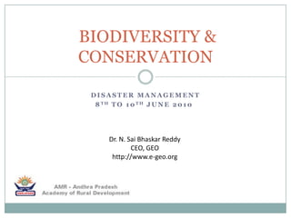 Disaster Management 8th to 10th June 2010   BIODIVERSITY & CONSERVATION  Dr. N. Sai Bhaskar Reddy CEO, GEO http://www.e-geo.org 