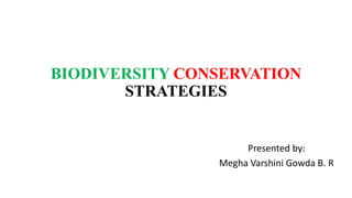 BIODIVERSITY CONSERVATION
STRATEGIES
Presented by:
Megha Varshini Gowda B. R
 