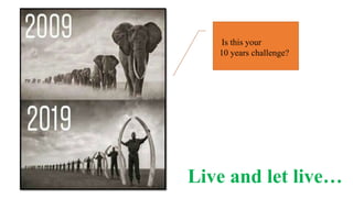 Is this your
10 years challenge?
Live and let live…
 