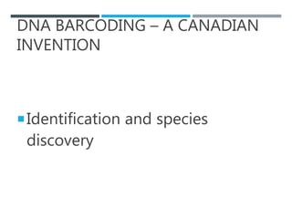 DNA BARCODING – A CANADIAN
INVENTION
Identification and species
discovery
 