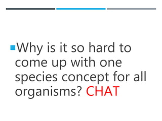 Why is it so hard to
come up with one
species concept for all
organisms? CHAT
 