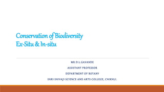 ConservationofBiodiversity
Ex-Situ&In-situ
MR.D.L.GAVANDE
ASSISTANT PROFESSOR
DEPARTMENT OF BOTANY
SHRI SHIVAJI SCIENCE AND ARTS COLLEGE, CHIKHLI.
 