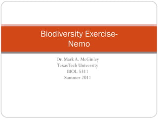 Dr. Mark A. McGinley Texas Tech University BIOL 5311 Summer 2011 Biodiversity Exercise- Nemo 