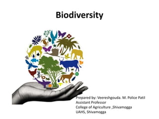 Biodiversity
Prepared by: Veereshgouda. M. Police Patil
Assistant Professor
College of Agriculture ,Shivamogga
UAHS, Shivamogga
 