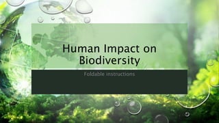 Human Impact on
Biodiversity
Foldable instructions
 