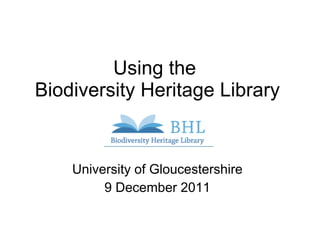 Using the  Biodiversity Heritage Library University of Gloucestershire 9 December 2011 