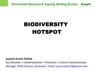 Jayanta Kumar Pathak
Eco Educator | Conservationist | Freelancer | Science Communicator
Manager, EECB Division, Aaranyak | Email: jayantakp13@gmail.com
BIODIVERSITY
HOTSPOT
Environment Education & Capacity Building Division |
 