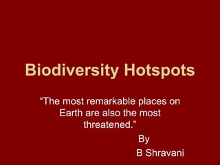 Biodiversity Hotspots
 “The most remarkable places on
     Earth are also the most
          threatened.”
                        By
                       B Shravani
 