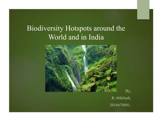 Biodiversity Hotspots around the
World and in India
By,
R.Abhilash,
2016670801.
 