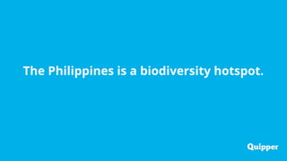 The Philippines is a biodiversity hotspot.
 