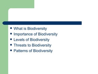  What is Biodiversity
 Importance of Biodiversity
 Levels of Biodiversity
 Threats to Biodiversity
 Patterns of Biodiversity
 