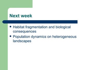 Next week
 Habitat fragmentation and biological
consequences
 Population dynamics on heterogeneous
landscapes
 
